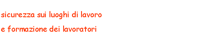 Casella di testo: sicurezza sui luoghi di lavoroe formazione dei lavoratori